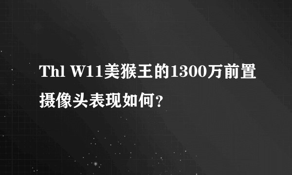 Thl W11美猴王的1300万前置摄像头表现如何？