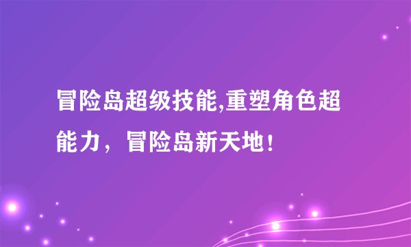 冒险岛超级技能,重塑角色超能力，冒险岛新天地！