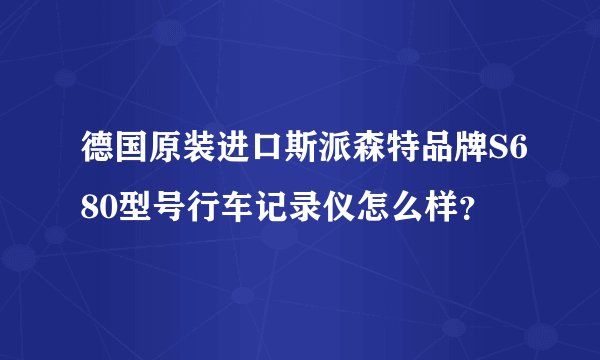 德国原装进口斯派森特品牌S680型号行车记录仪怎么样？