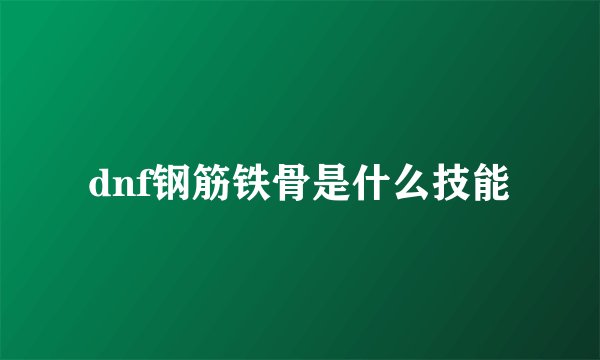 dnf钢筋铁骨是什么技能