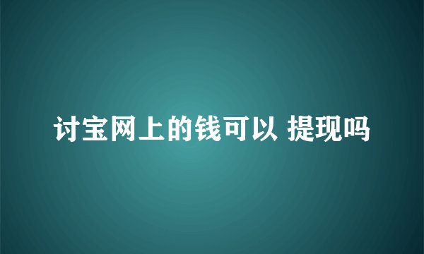 讨宝网上的钱可以 提现吗