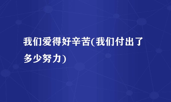 我们爱得好辛苦(我们付出了多少努力)