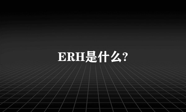 ERH是什么?