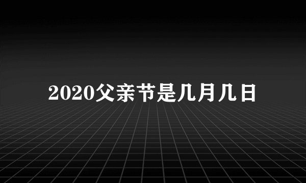 2020父亲节是几月几日