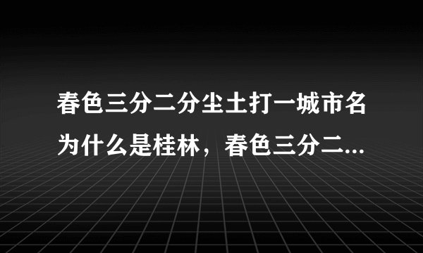春色三分二分尘土打一城市名为什么是桂林，春色三分二分尘土与桂林有什么关系