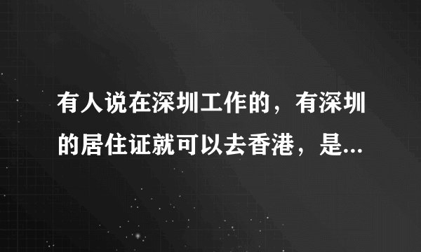 有人说在深圳工作的，有深圳的居住证就可以去香港，是不是这样的。