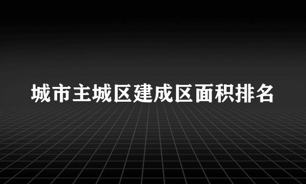 城市主城区建成区面积排名