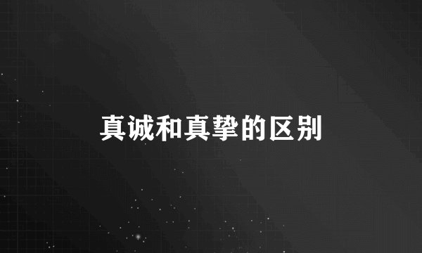 真诚和真挚的区别