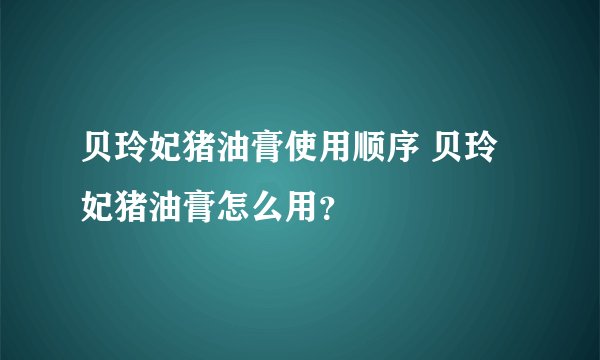 贝玲妃猪油膏使用顺序 贝玲妃猪油膏怎么用？