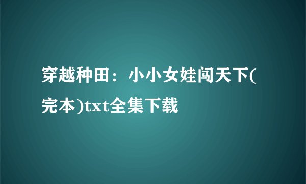 穿越种田：小小女娃闯天下(完本)txt全集下载