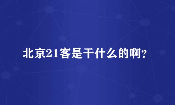 北京21客是干什么的啊?