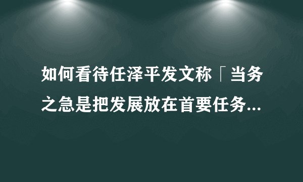 如何看待任泽平发文称「当务之急是把发展放在首要任务，是该全力拼经济了」？ 01 问题