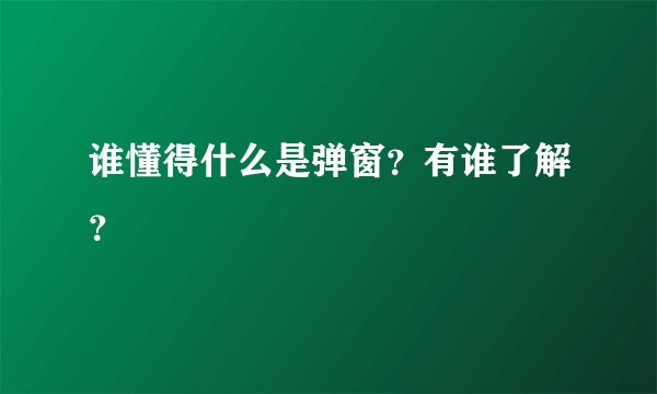 谁懂得什么是弹窗？有谁了解？