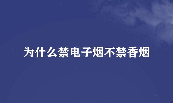 为什么禁电子烟不禁香烟