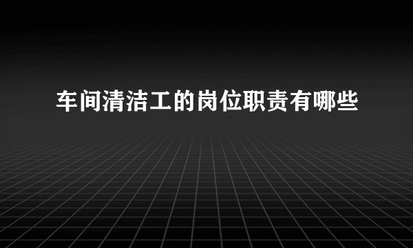 车间清洁工的岗位职责有哪些