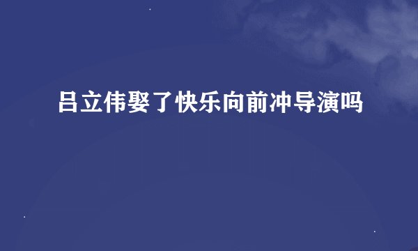吕立伟娶了快乐向前冲导演吗