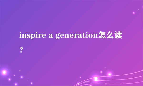 inspire a generation怎么读？