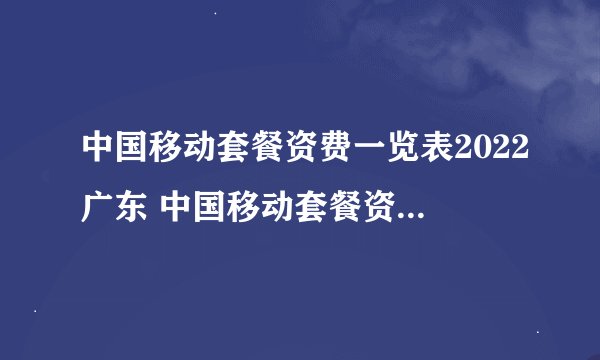 中国移动套餐资费一览表2022广东 中国移动套餐资费一览表