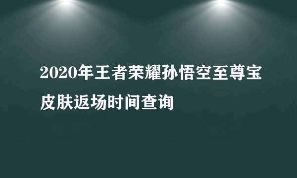 2020年王者荣耀孙悟空至尊宝皮肤返场时间查询
