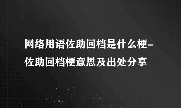 网络用语佐助回档是什么梗-佐助回档梗意思及出处分享