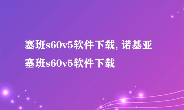 塞班s60v5软件下载, 诺基亚塞班s60v5软件下载