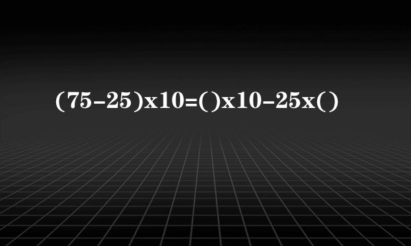 (75-25)x10=()x10-25x()