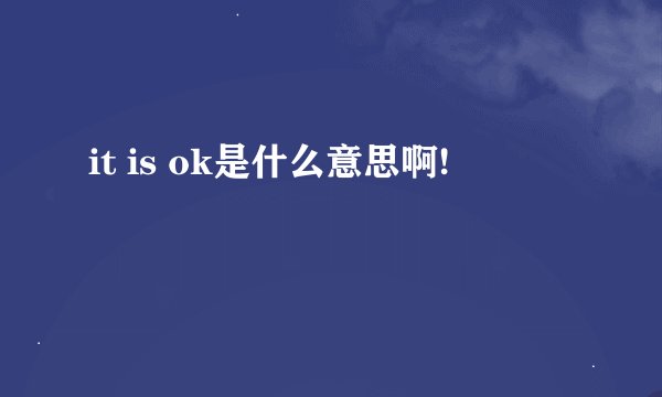 it is ok是什么意思啊!