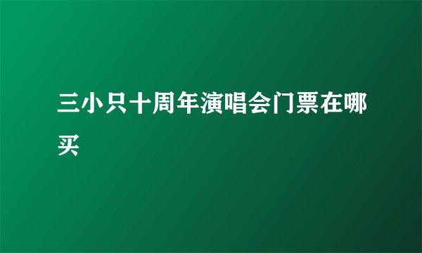 三小只十周年演唱会门票在哪买