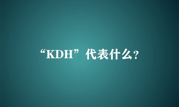 “KDH”代表什么？