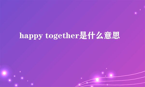 happy together是什么意思
