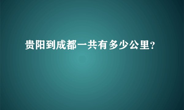 贵阳到成都一共有多少公里？
