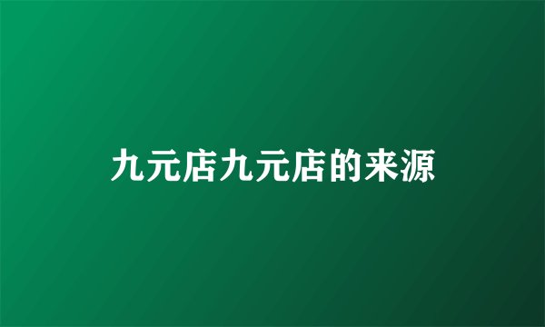 九元店九元店的来源