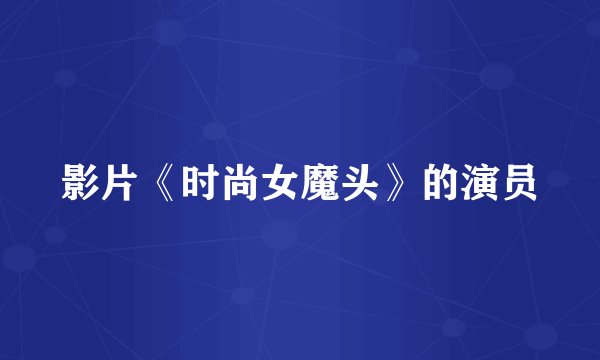 影片《时尚女魔头》的演员