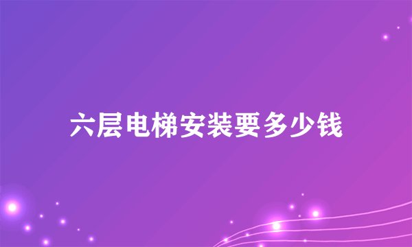 六层电梯安装要多少钱