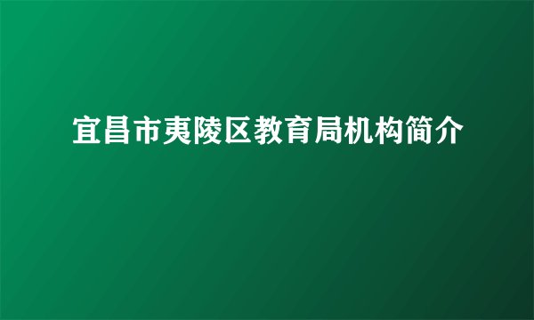 宜昌市夷陵区教育局机构简介