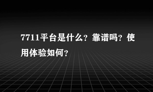 7711平台是什么？靠谱吗？使用体验如何？