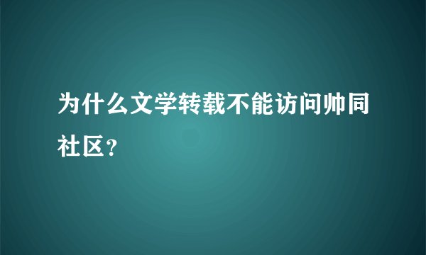 为什么文学转载不能访问帅同社区？