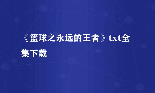 《篮球之永远的王者》txt全集下载