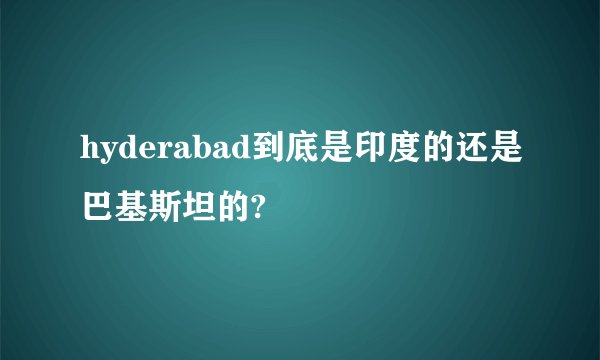 hyderabad到底是印度的还是巴基斯坦的?