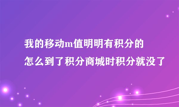 我的移动m值明明有积分的  怎么到了积分商城时积分就没了