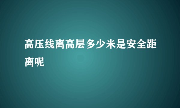 高压线离高层多少米是安全距离呢