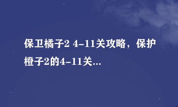 保卫橘子2 4-11关攻略，保护橙子2的4-11关卡攻略详解