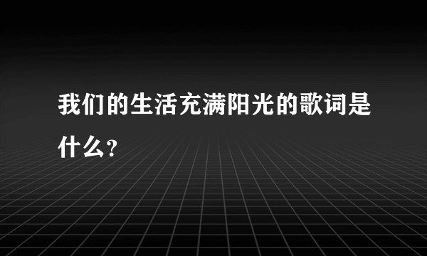 我们的生活充满阳光的歌词是什么？