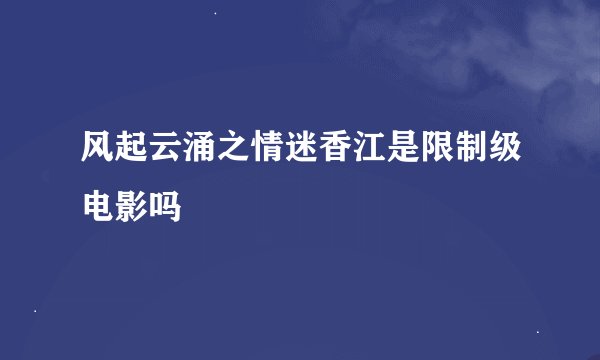 风起云涌之情迷香江是限制级电影吗