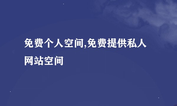 免费个人空间,免费提供私人网站空间