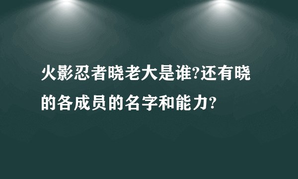 火影忍者晓老大是谁?还有晓的各成员的名字和能力?