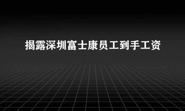 揭露深圳富士康员工到手工资