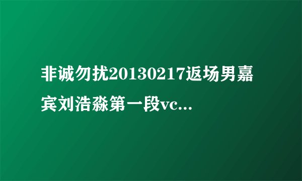 非诚勿扰20130217返场男嘉宾刘浩淼第一段vcr的背景音乐名字...