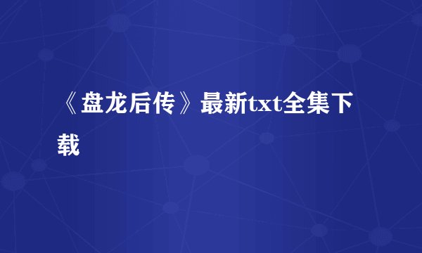 《盘龙后传》最新txt全集下载