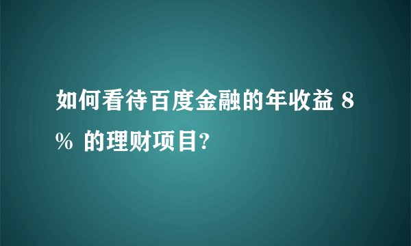如何看待百度金融的年收益 8% 的理财项目?